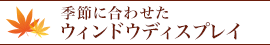 季節に合わせたウィンドウディスプレイ