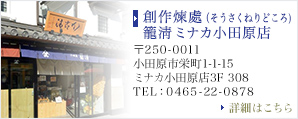 創作煉處（そうさくねりどころ）籠淸 ミナカ小田原店　〒250-0011　小田原市栄町1-1-15 ミナカ小田原店3F 308　TEL︓0465-22-0878